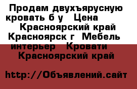 Продам двухъярусную кровать б/у › Цена ­ 9 500 - Красноярский край, Красноярск г. Мебель, интерьер » Кровати   . Красноярский край